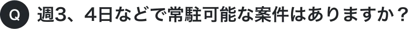 週3、4日などで常駐可能な案件はありますか？