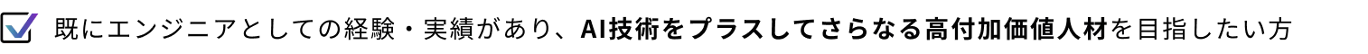 既にエンジニアとしての経験・実績があり、AI技術をプラスしてさらなる高付加価値人材を目指したい方