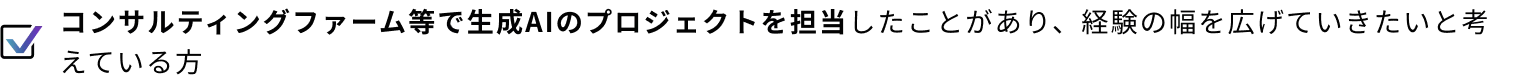 コンサルティングファーム等で生成AIのプロジェクトを担当したことがあり、経験の幅を広げていきたいと考えている方