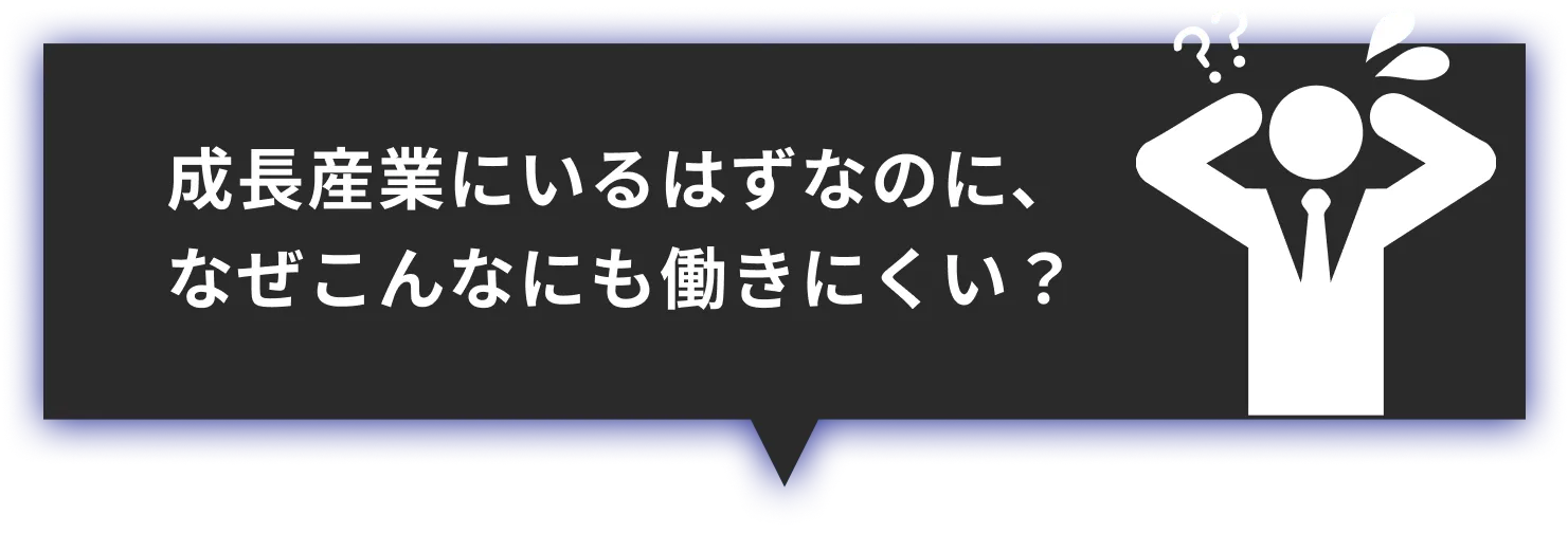 成長産業にいるはずなのに、なぜこんなにも働きにくい？